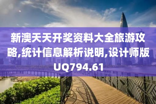 新澳天天开奖资料大全旅游攻略,统计信息解析说明,设计师版UQ794.61