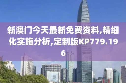 新澳门今天最新免费资料,精细化实施分析,定制版KP779.196