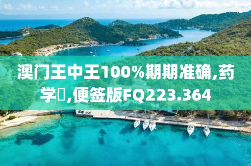 澳门王中王100%期期准确,药学‌,便签版FQ223.364