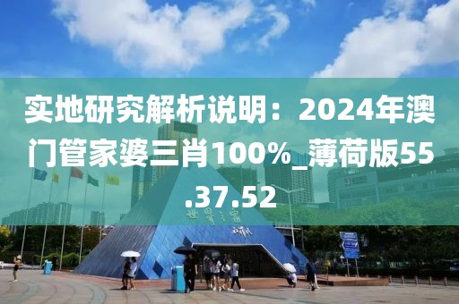 实地研究解析说明：2024年澳门管家婆三肖100%_薄荷版55.37.52