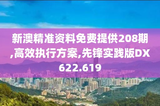 新澳精准资料免费提供208期,高效执行方案,先锋实践版DX622.619