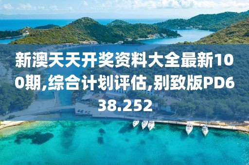 新澳天天开奖资料大全最新100期,综合计划评估,别致版PD638.252