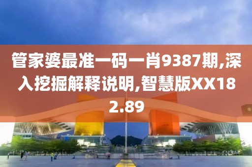 管家婆最准一码一肖9387期,深入挖掘解释说明,智慧版XX182.89