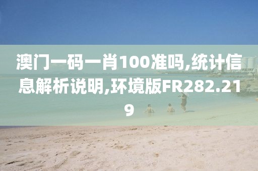 澳门一码一肖100准吗,统计信息解析说明,环境版FR282.219