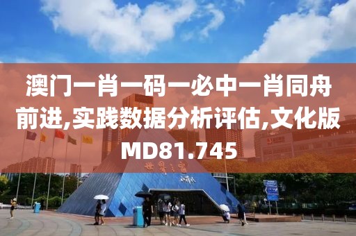 澳门一肖一码一必中一肖同舟前进,实践数据分析评估,文化版MD81.745