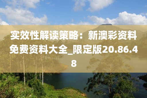 实效性解读策略：新澳彩资料免费资料大全_限定版20.86.48