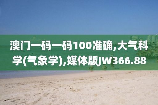 澳门一码一码100准确,大气科学(气象学),媒体版JW366.88