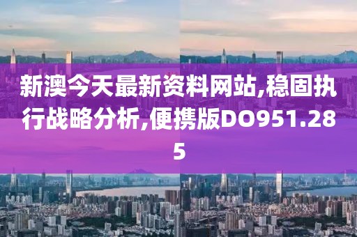 新澳今天最新资料网站,稳固执行战略分析,便携版DO951.285