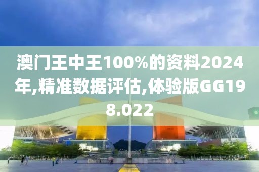 澳门王中王100%的资料2024年,精准数据评估,体验版GG198.022