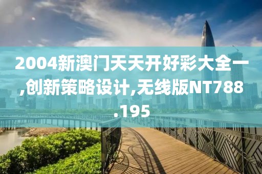 2004新澳门天天开好彩大全一,创新策略设计,无线版NT788.195