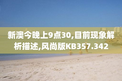 新澳今晚上9点30,目前现象解析描述,风尚版KB357.342