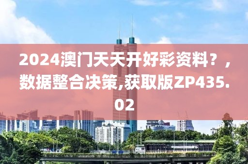 2024澳门天天开好彩资料？,数据整合决策,获取版ZP435.02