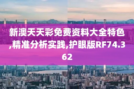 新澳天天彩免费资料大全特色,精准分析实践,护眼版RF74.362