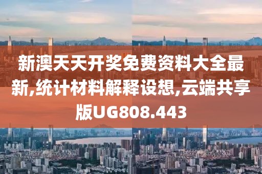 新澳天天开奖免费资料大全最新,统计材料解释设想,云端共享版UG808.443