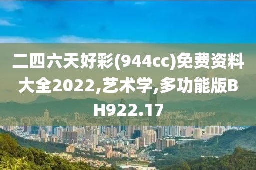 二四六天好彩(944cc)免费资料大全2022,艺术学,多功能版BH922.17