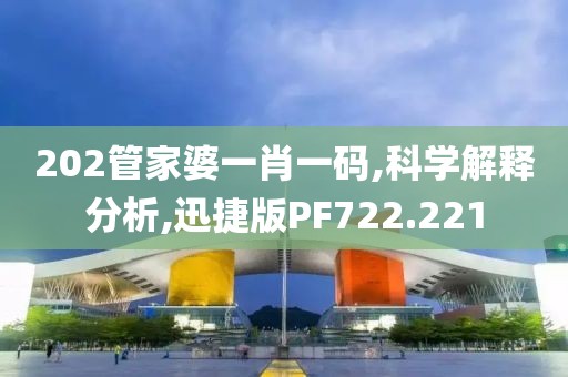 202管家婆一肖一码,科学解释分析,迅捷版PF722.221