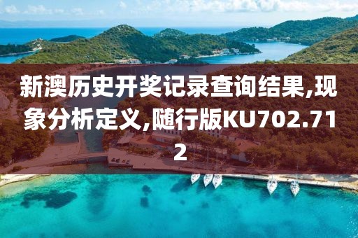 新澳历史开奖记录查询结果,现象分析定义,随行版KU702.712