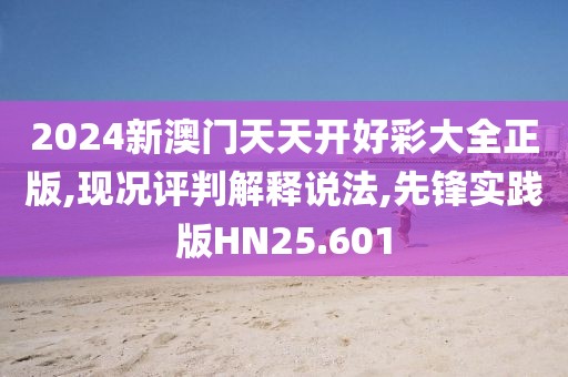 2024新澳门天天开好彩大全正版,现况评判解释说法,先锋实践版HN25.601