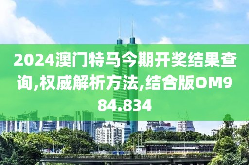 2024澳门特马今期开奖结果查询,权威解析方法,结合版OM984.834