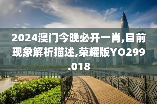 2024澳门今晚必开一肖,目前现象解析描述,荣耀版YO299.018