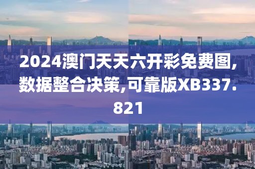 2024澳门天天六开彩免费图,数据整合决策,可靠版XB337.821