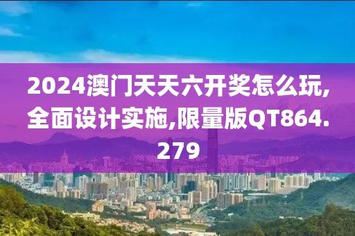 2024澳门天天六开奖怎么玩,全面设计实施,限量版QT864.279