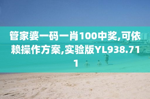 管家婆一码一肖100中奖,可依赖操作方案,实验版YL938.711