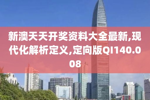 新澳天天开奖资料大全最新,现代化解析定义,定向版QI140.008