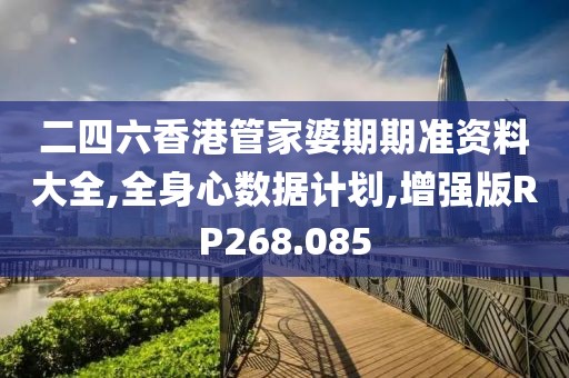 二四六香港管家婆期期准资料大全,全身心数据计划,增强版RP268.085