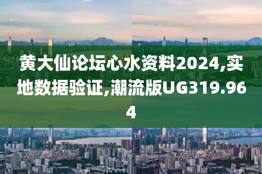 黄大仙论坛心水资料2024,实地数据验证,潮流版UG319.964