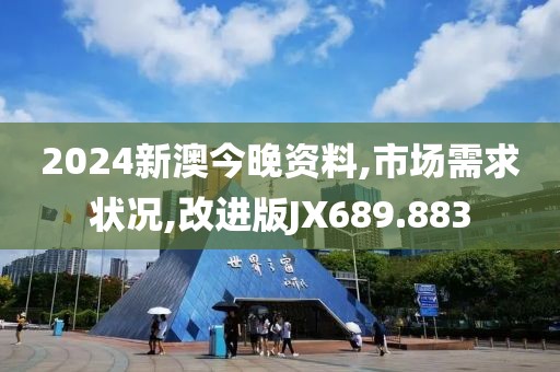 2024新澳今晚资料,市场需求状况,改进版JX689.883