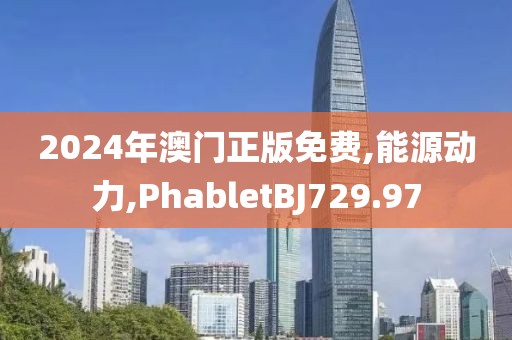 2024年澳门正版免费,能源动力,PhabletBJ729.97