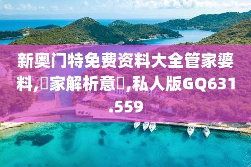 新奥门特免费资料大全管家婆料,專家解析意見,私人版GQ631.559