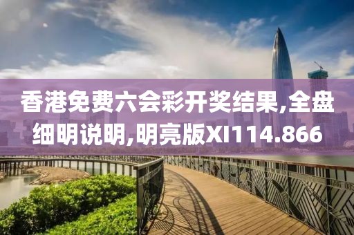 香港免费六会彩开奖结果,全盘细明说明,明亮版XI114.866