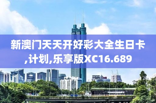 新澳门天天开好彩大全生日卡,计划,乐享版XC16.689