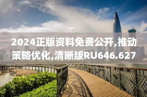 2024正版资料免费公开,推动策略优化,清晰版RU646.627