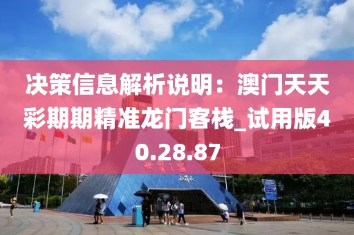 决策信息解析说明：澳门天天彩期期精准龙门客栈_试用版40.28.87