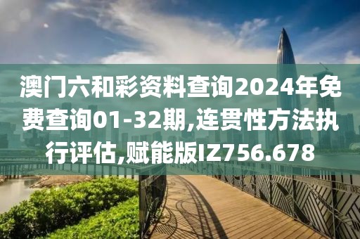 澳门六和彩资料查询2024年免费查询01-32期,连贯性方法执行评估,赋能版IZ756.678