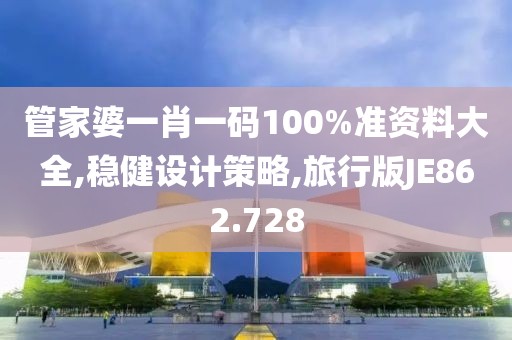 管家婆一肖一码100%准资料大全,稳健设计策略,旅行版JE862.728