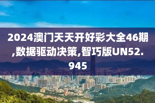 2024澳门天天开好彩大全46期,数据驱动决策,智巧版UN52.945