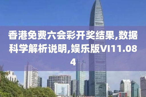 香港免费六会彩开奖结果,数据科学解析说明,娱乐版VI11.084