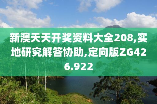 新澳天天开奖资料大全208,实地研究解答协助,定向版ZG426.922