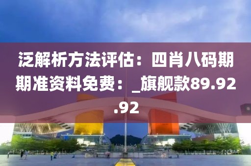 泛解析方法评估：四肖八码期期准资料免费：_旗舰款89.92.92