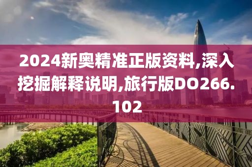 2024新奥精准正版资料,深入挖掘解释说明,旅行版DO266.102