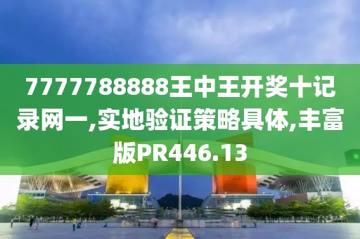 7777788888王中王开奖十记录网一,实地验证策略具体,丰富版PR446.13