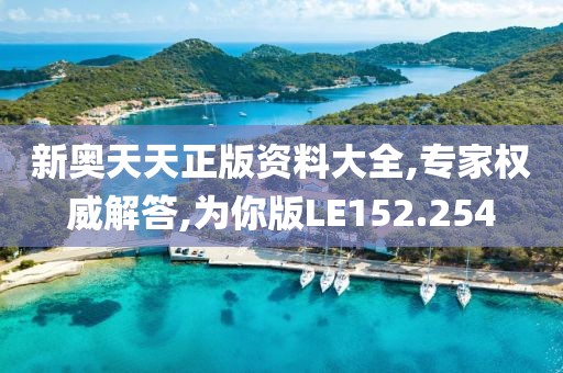 新奥天天正版资料大全,专家权威解答,为你版LE152.254