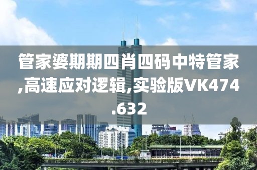 管家婆期期四肖四码中特管家,高速应对逻辑,实验版VK474.632