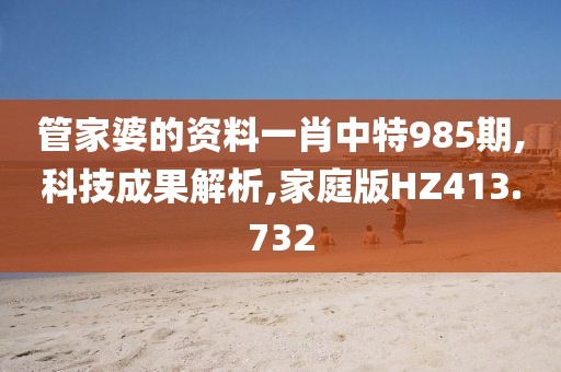 管家婆的资料一肖中特985期,科技成果解析,家庭版HZ413.732