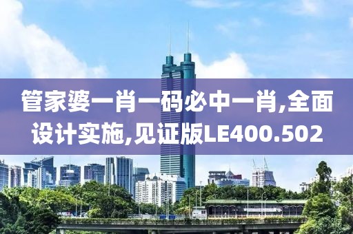 管家婆一肖一码必中一肖,全面设计实施,见证版LE400.502