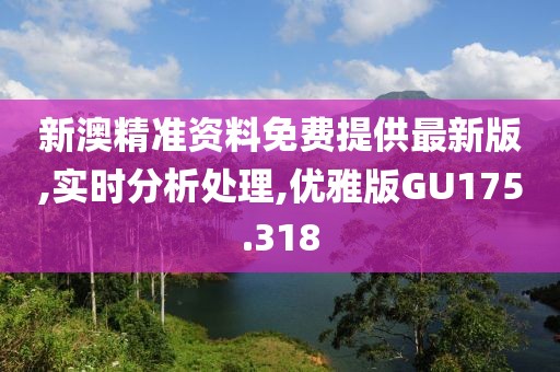 新澳精准资料免费提供最新版,实时分析处理,优雅版GU175.318